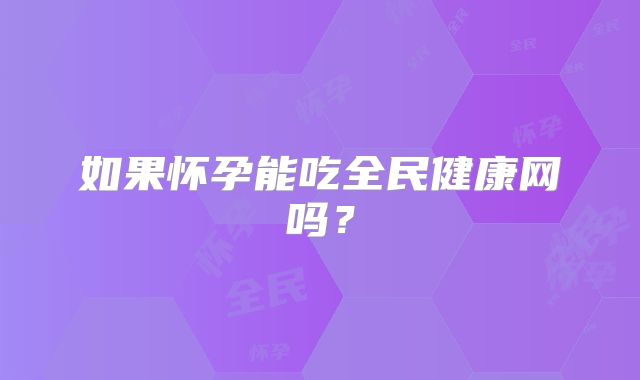 如果怀孕能吃全民健康网吗？