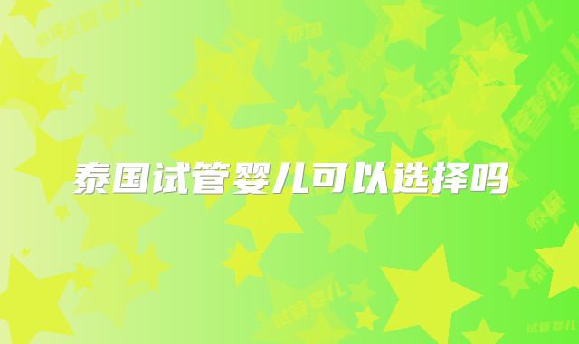 泰国试管婴儿可以选择吗