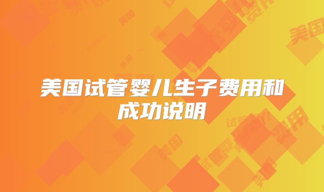 美国试管婴儿生子费用和成功说明