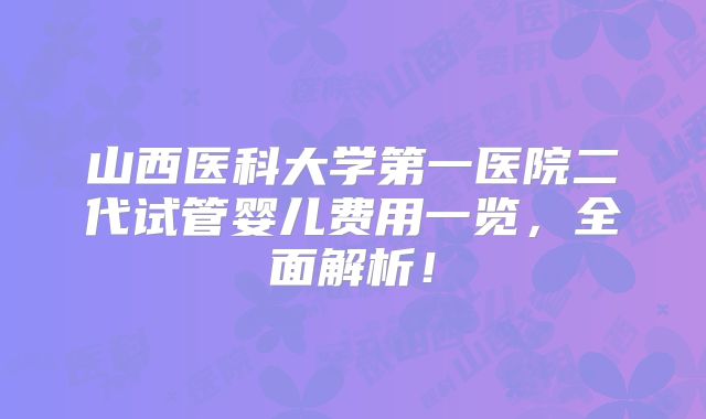 山西医科大学第一医院二代试管婴儿费用一览，全面解析！