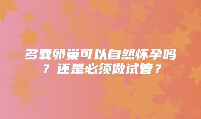 多囊卵巢可以自然怀孕吗？还是必须做试管？