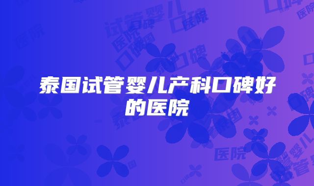 泰国试管婴儿产科口碑好的医院