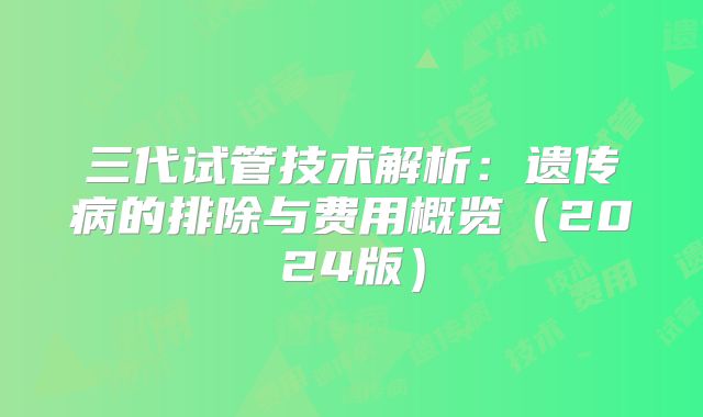 三代试管技术解析：遗传病的排除与费用概览（2024版）