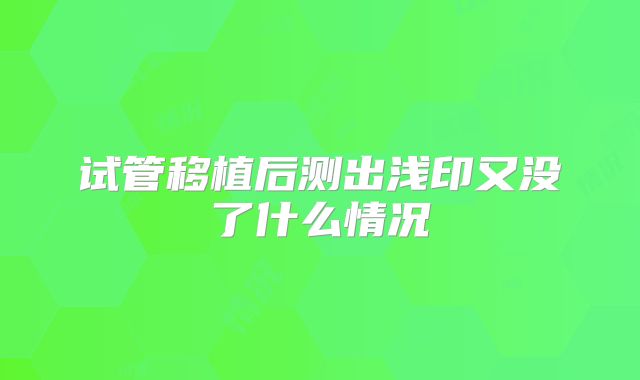 试管移植后测出浅印又没了什么情况