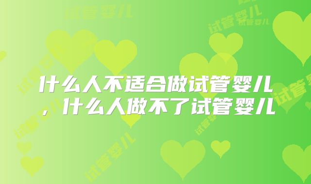 什么人不适合做试管婴儿，什么人做不了试管婴儿