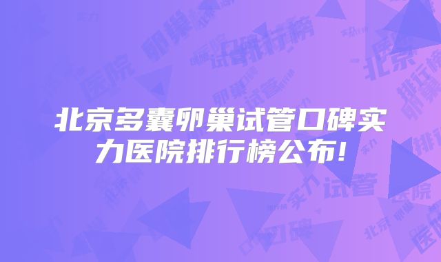 北京多囊卵巢试管口碑实力医院排行榜公布!