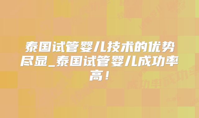 泰国试管婴儿技术的优势尽显_泰国试管婴儿成功率高！