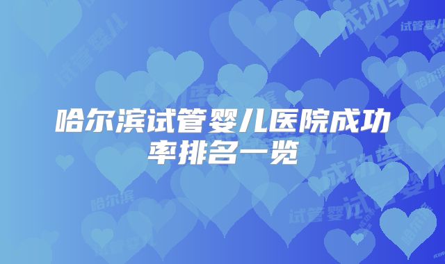 哈尔滨试管婴儿医院成功率排名一览