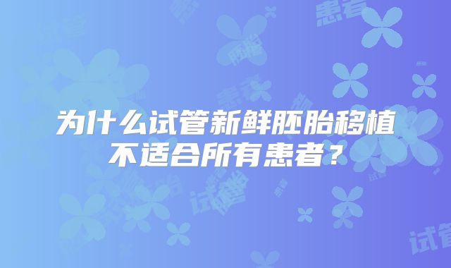 为什么试管新鲜胚胎移植不适合所有患者?