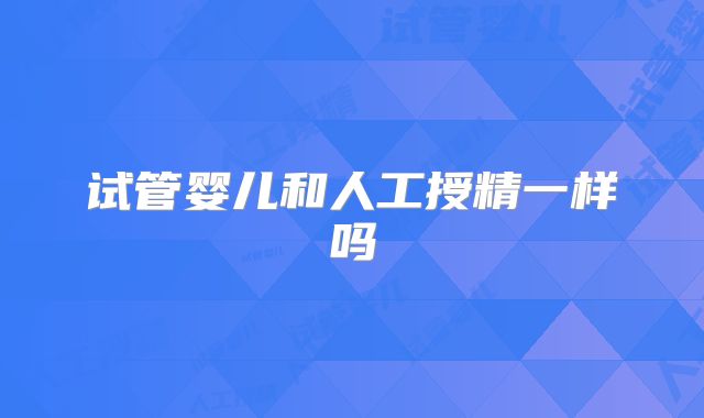 试管婴儿和人工授精一样吗