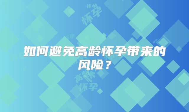 如何避免高龄怀孕带来的风险?