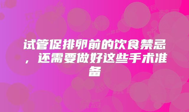 试管促排卵前的饮食禁忌，还需要做好这些手术准备