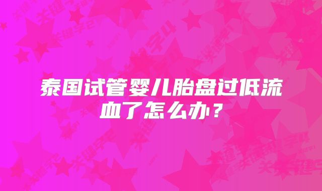 泰国试管婴儿胎盘过低流血了怎么办？