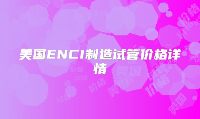 美国ENCI制造试管价格详情