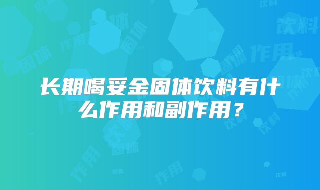 长期喝妥金固体饮料有什么作用和副作用?