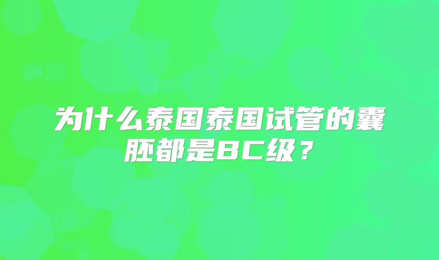 为什么泰国泰国试管的囊胚都是BC级？