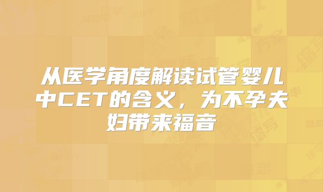 从医学角度解读试管婴儿中CET的含义，为不孕夫妇带来福音