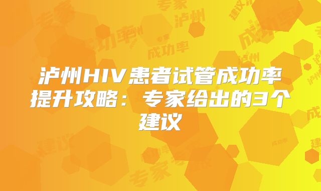 泸州HIV患者试管成功率提升攻略：专家给出的3个建议