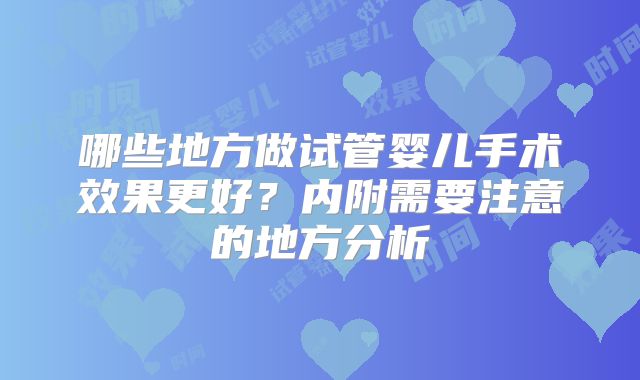 哪些地方做试管婴儿手术效果更好？内附需要注意的地方分析
