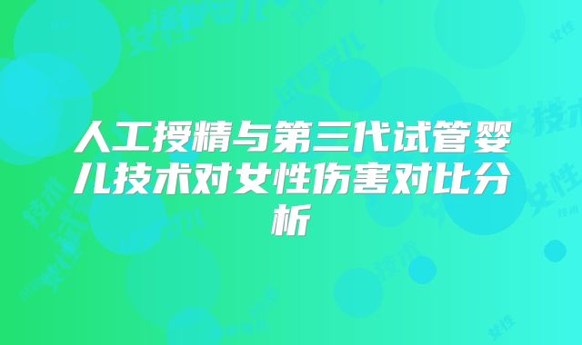 人工授精与第三代试管婴儿技术对女性伤害对比分析