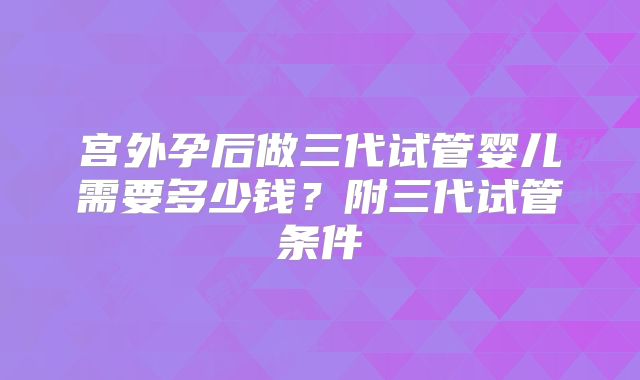 宫外孕后做三代试管婴儿需要多少钱？附三代试管条件