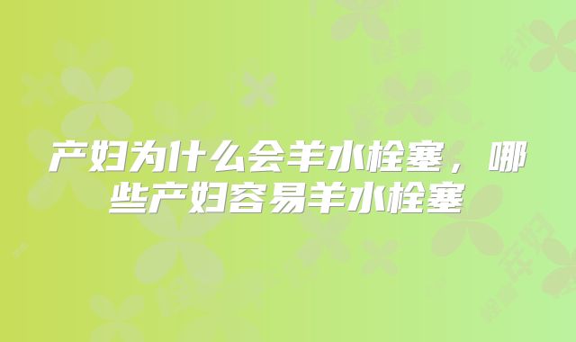 产妇为什么会羊水栓塞，哪些产妇容易羊水栓塞