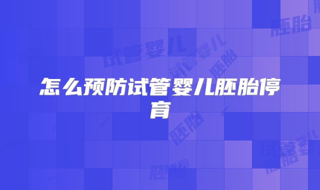 怎么预防试管婴儿胚胎停育