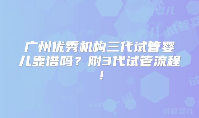 广州优秀机构三代试管婴儿靠谱吗？附3代试管流程！