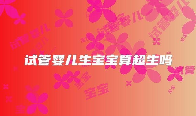 试管婴儿生宝宝算超生吗