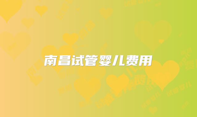 南昌试管婴儿费用