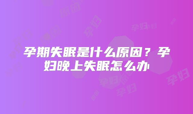 孕期失眠是什么原因?孕妇晚上失眠怎么办