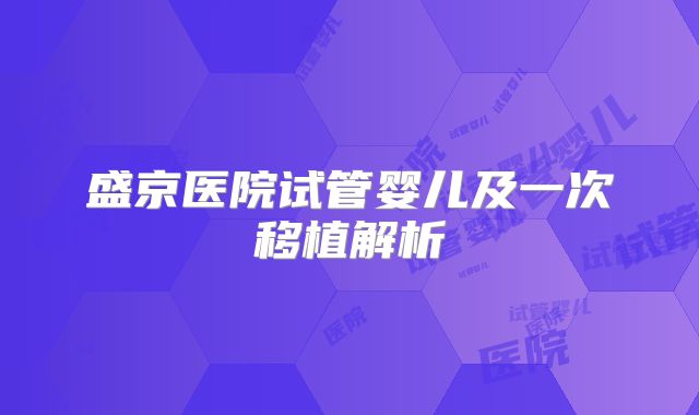 盛京医院试管婴儿及一次移植解析