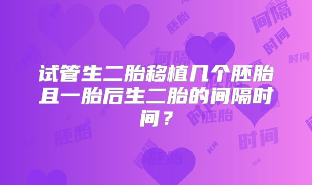 试管生二胎移植几个胚胎且一胎后生二胎的间隔时间?