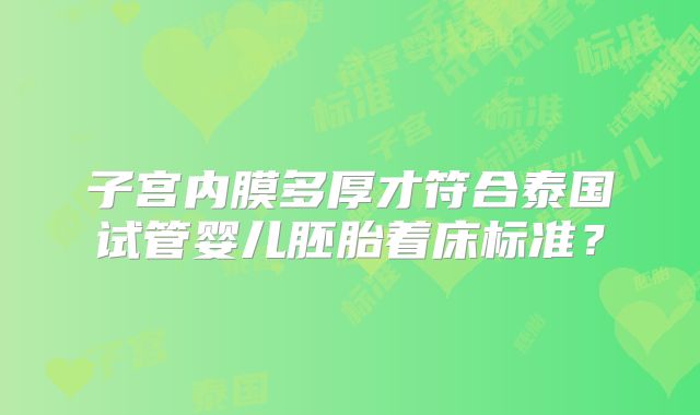 子宫内膜多厚才符合泰国试管婴儿胚胎着床标准？