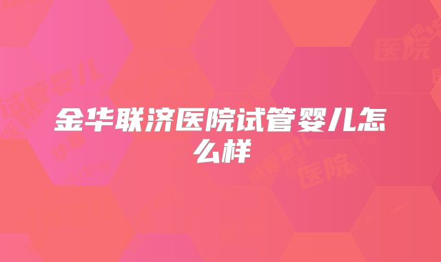 金华联济医院试管婴儿怎么样