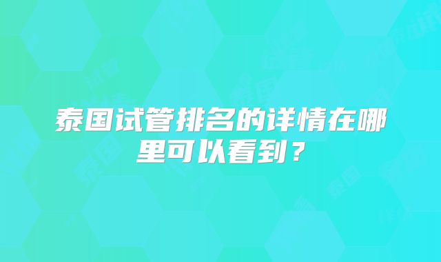 泰国试管排名的详情在哪里可以看到？