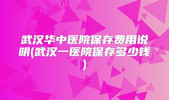 武汉华中医院保存费用说明(武汉一医院保存多少钱)