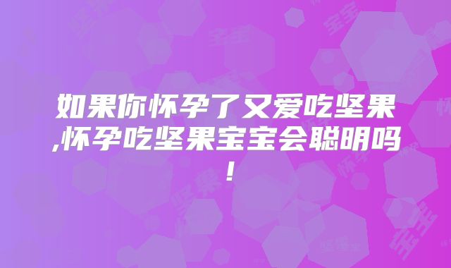 如果你怀孕了又爱吃坚果,怀孕吃坚果宝宝会聪明吗!