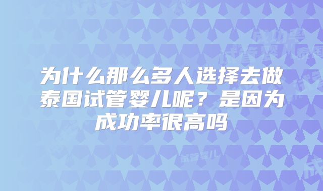 为什么那么多人选择去做泰国试管婴儿呢？是因为成功率很高吗