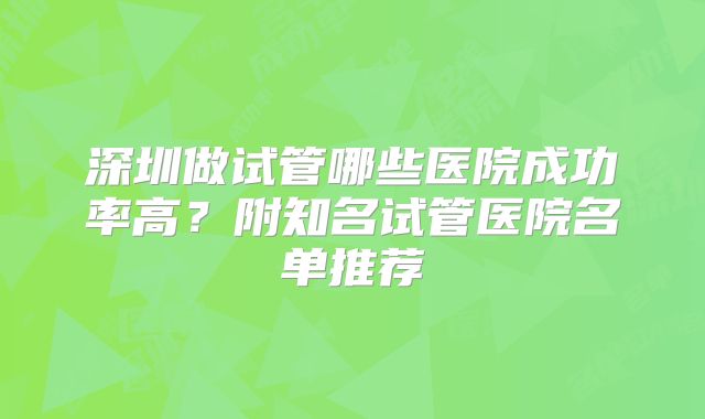 深圳做试管哪些医院成功率高？附知名试管医院名单推荐