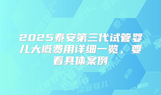 2025泰安第三代试管婴儿大概费用详细一览，要看具体案例