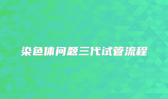 染色体问题三代试管流程