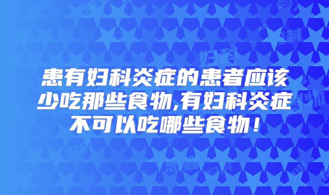 患有妇科炎症的患者应该少吃那些食物,有妇科炎症不可以吃哪些食物！