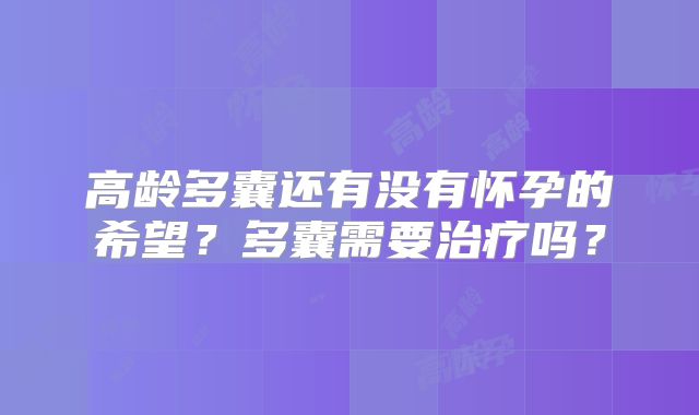 高龄多囊还有没有怀孕的希望？多囊需要治疗吗？