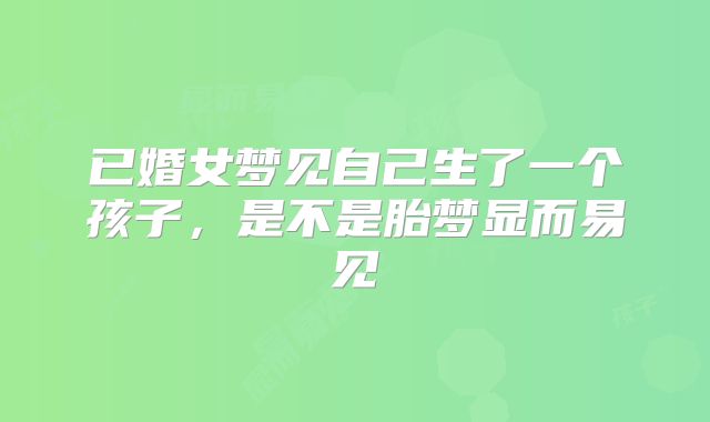 已婚女梦见自己生了一个孩子，是不是胎梦显而易见