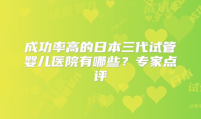 成功率高的日本三代试管婴儿医院有哪些?专家点评