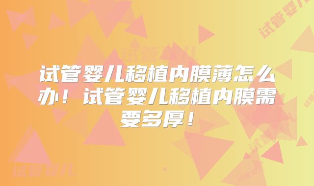 试管婴儿移植内膜薄怎么办!试管婴儿移植内膜需要多厚!