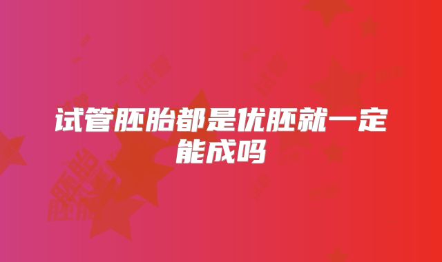 试管胚胎都是优胚就一定能成吗