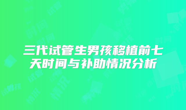 三代试管生男孩移植前七天时间与补助情况分析