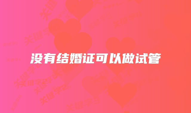 没有结婚证可以做试管